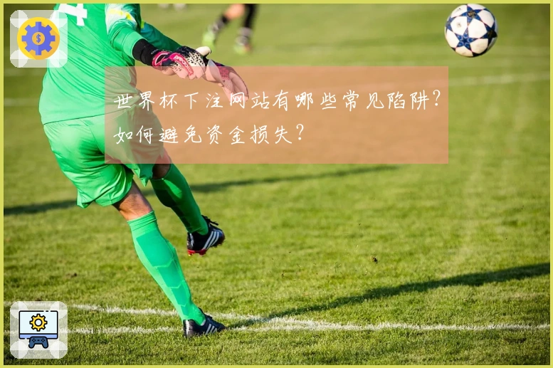 世界杯下注网站有哪些常见陷阱？如何避免资金损失？