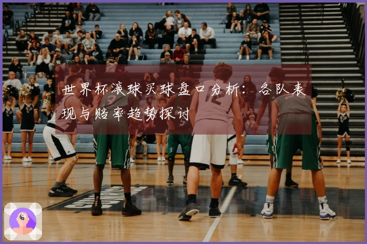 世界杯滚球买球盘口分析：各队表现与赔率趋势探讨