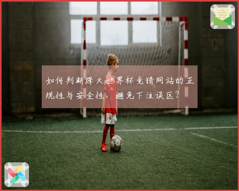 如何判断烽火世界杯竞猜网站的正规性与安全性，避免下注误区？