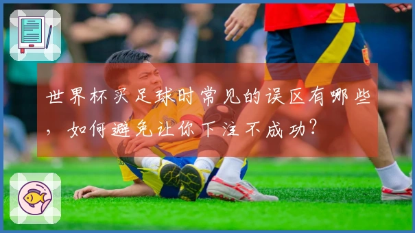 世界杯买足球时常见的误区有哪些，如何避免让你下注不成功？