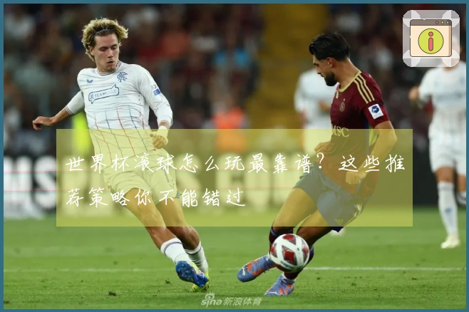 世界杯滚球怎么玩最靠谱？这些推荐策略你不能错过